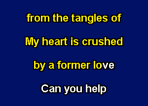 from the tangles of
My heart is crushed

by a former love

Can you help