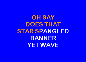 OH SAY
DOES THAT

STAR SPANGLED
BANNER
YET WAVE