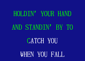 HOLDIW YOUR HAND
AND STANDIW BY TO
CATCH YOU
WHEN YOU FALL