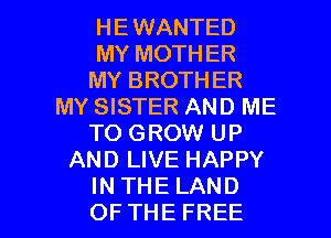 HE WANTED
MY MOTHER
MYBROTHER
MY SISTER AND ME
WDGROMHM3
AND LIVE HAPPY

INTHE LAND
OF THEFREE l