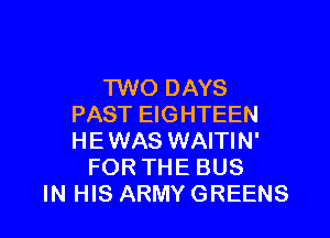 TWO DAYS
PAST EIGHTEEN

HEWAS WAITIN'
FOR THE BUS
IN HIS ARMY GREENS