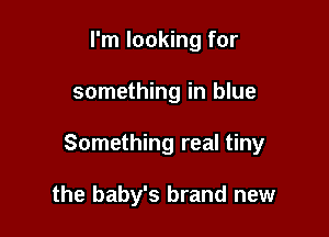 I'm looking for

something in blue

Something real tiny

the baby's brand new