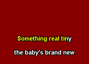 Something real tiny

the baby's brand new