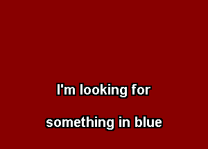 I'm looking for

something in blue