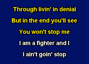 Through livin' in denial

But in the end you'll see

You won't stop me

I am a fighter and I

I ain't goin' stop