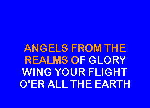 ANGELS FROM THE
REALMS OF GLORY
WING YOUR FLIGHT
O'ER ALL THE EARTH