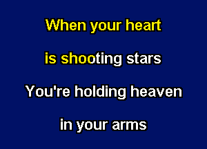 When your heart

is shooting stars

You're holding heaven

in your arms