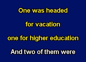 One was headed

for vacation

one for higher education

And two of them were