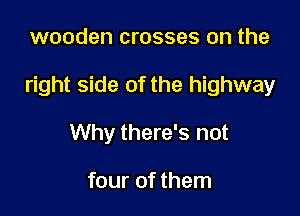wooden crosses on the

right side of the highway

Why there's not

four of them