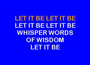 LET IT BE LET IT BE
LET IT BE LET IT BE
WHISPER WORDS
OF WISDOM
LET IT BE

g