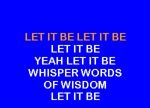LET IT BE LET IT BE
LET IT BE
YEAH LET IT BE
WHISPER WORDS

OFWISDOM
LET IT BE l