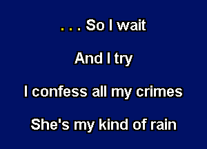 ...Solwait

And I try

I confess all my crimes

She's my kind of rain