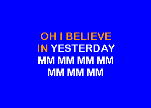 OH I BELIEVE
IN YESTERDAY

MM MM MM MM
MM MM MM