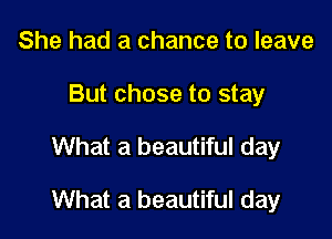 She had a chance to leave
But chose to stay

What a beautiful day

What a beautiful day