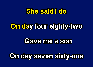 She said I do
On day four eighty-two

Gave me a son

On day seven sixty-one