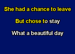 She had a chance to leave

But chose to stay

What a beautiful day