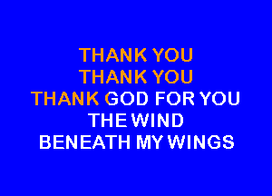 THANK YOU
THANK YOU

THANK GOD FOR YOU
THEWIND
BENEATH MYWINGS