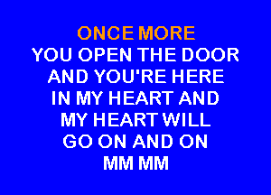 ONCEMORE
YOUOPENTHEDOOR
AND YOU'RE HERE
IN MY HEART AND
MY HEARTWILL
GO ON AND ON

MM MM l