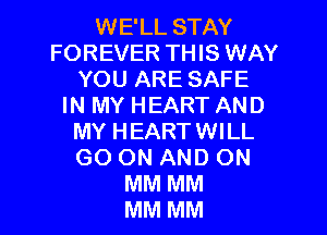 WE'LL STAY
FOREVER THIS WAY
YOU ARE SAFE
IN MY HEART AND

MY HEARTWILL
GO ON AND ON
MM MM
MM MM