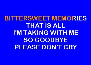BITI'ERSWEET MEMORIES
THAT IS ALL
I'M TAKING WITH ME
SO GOODBYE
PLEASE DON'TCRY