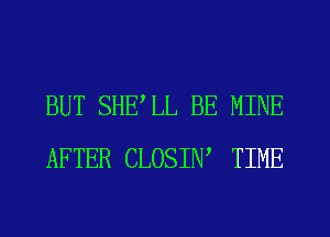 BUT SHELL BE MINE
AFTER CLOSIN' TIME