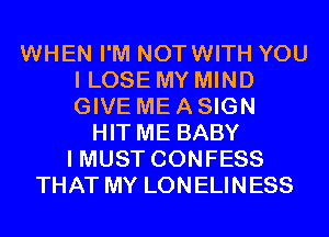 WHEN I'M NOTWITH YOU
I LOSE MY MIND
GIVE ME A SIGN

HIT ME BABY
I MUST CONFESS
THAT MY LONELINESS