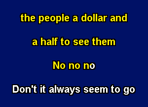the people a dollar and

a half to see them
No no no

Don't it always seem to go