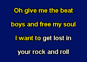 Oh give me the beat
boys and free my soul

I want to get lost in

your rock and roll