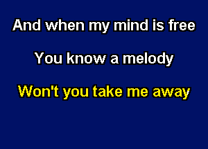 And when my mind is free

You know a melody

Won't you take me away