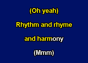 (Oh yeah)

Rhythm and rhyme

and harmony

(Mmm)