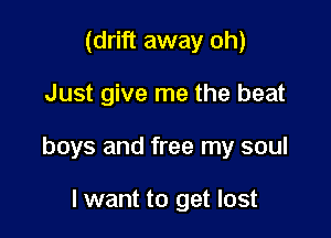 (drift away oh)

Just give me the beat

boys and free my soul

I want to get lost