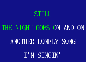 STILL
THE NIGHT GOES ON AND ON
ANOTHER LONELY SONG
P M SINGIW