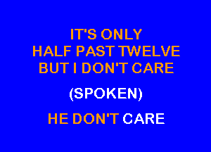 FPSONLY
HALF PASTTWELVE
BUTI DON'T CARE

(SPOKEN)
HE DON'T CARE