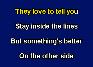 They love to tell you

Stay inside the lines

But something's better

On the other side