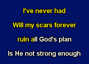 I've never had
Will my scars forever

ruin all God's plan

Is He not strong enough