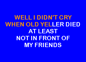 WELLI DIDN'TCRY
WHEN OLD YELLER DIED
AT LEAST
NOT IN FRONT OF
MY FRIENDS