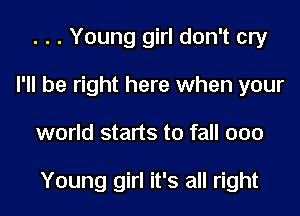 . . . Young girl don't cry
I'll be right here when your
world starts to fall 000

Young girl it's all right