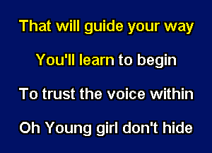 That will guide your way
You'll learn to begin
To trust the voice within

Oh Young girl don't hide