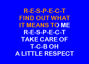 R-E-S-P-E-C-T
Fl N D OUT WHAT
IT MEANS TO ME

R-E-S-P-E-C -T

TAKE CARE OF
T-C-B OH

A LITI'LE RESPECT l