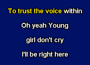 To trust the voice within

Oh yeah Young

girl don't cry

I'll be right here