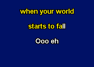when your world

starts to fall

Ooo eh