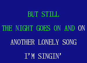 BUT STILL
THE NIGHT GOES ON AND ON
ANOTHER LONELY SONG
P M SINGIW