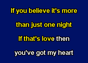 If you believe it's more
than just one night

If that's love then

you've got my heart