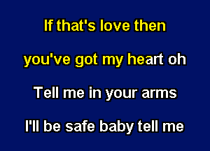 If that's love then
you've got my heart oh

Tell me in your arms

I'll be safe baby tell me