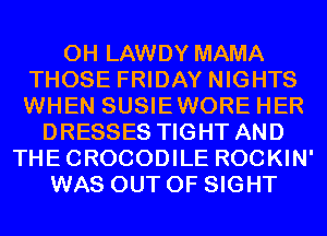 0H LAWDY MAMA
THOSE FRIDAY NIGHTS
WHEN SUSIEWORE HER
DRESSES TIGHT AND
THECROCODILE ROCKIN'
WAS OUT OF SIGHT