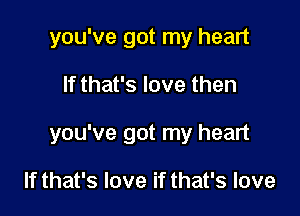 you've got my heart

If that's love then

you've got my heart

If that's love if that's love