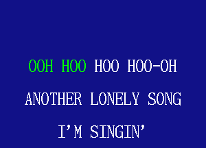 00H H00 H00 HOO-OH
ANOTHER LONELY SONG
P M SINGIW