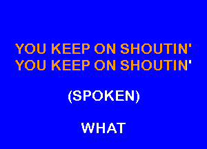 YOU KEEP ON SHOUTIN'
YOU KEEP ON SHOUTIN'

(SPOKEN)

WHAT