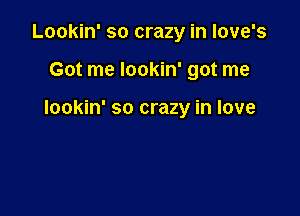 Lookin' so crazy in love's

Got me lookin' got me

lookin' so crazy in love