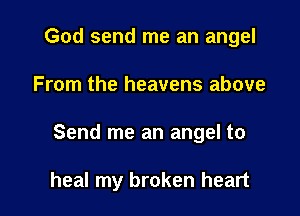 God send me an angel

From the heavens above

Send me an angel to

heal my broken heart